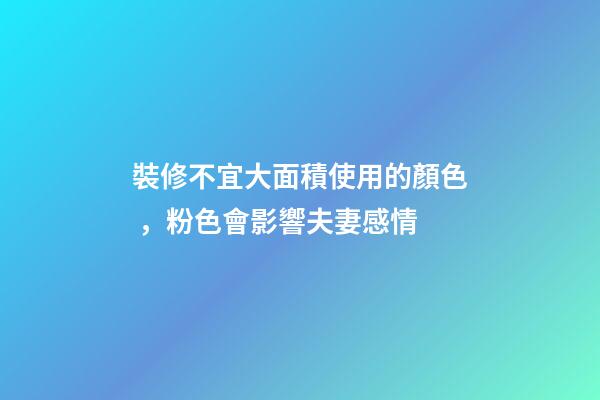 裝修不宜大面積使用的顏色，粉色會影響夫妻感情